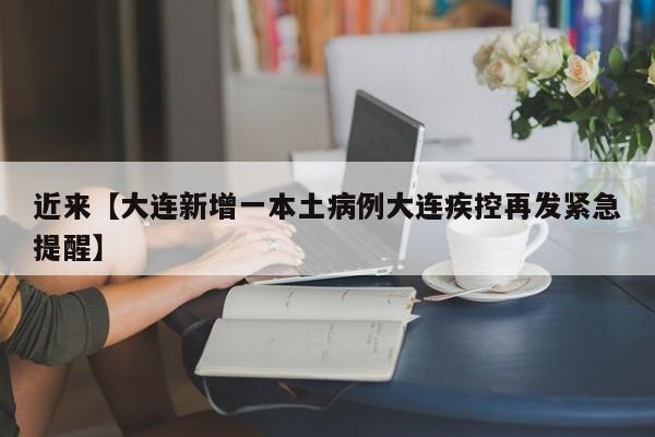 近来【大连新增一本土病例大连疾控再发紧急提醒】