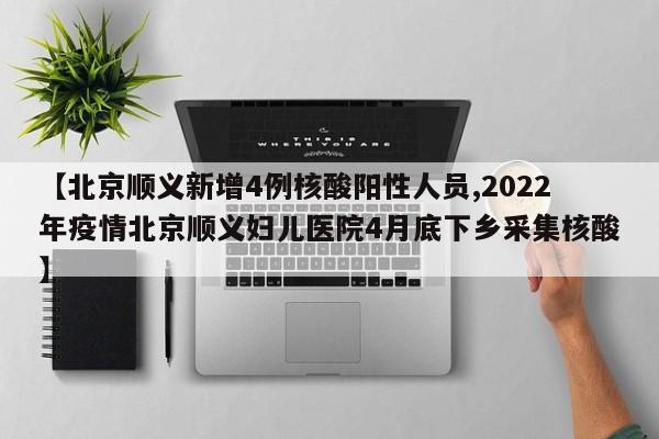 【北京顺义新增4例核酸阳性人员,2022年疫情北京顺义妇儿医院4月底下乡采集核酸】