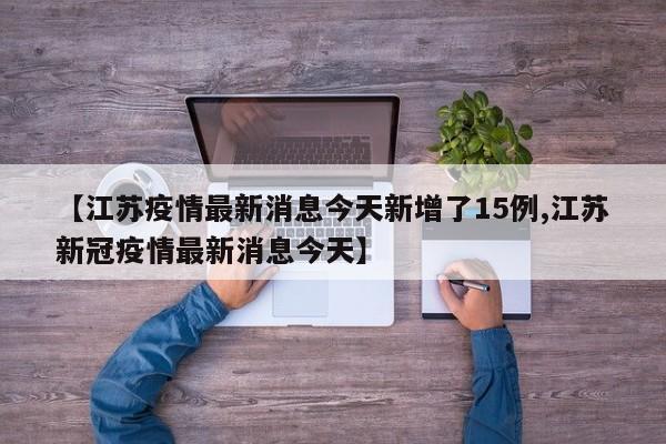 【江苏疫情最新消息今天新增了15例,江苏新冠疫情最新消息今天】
