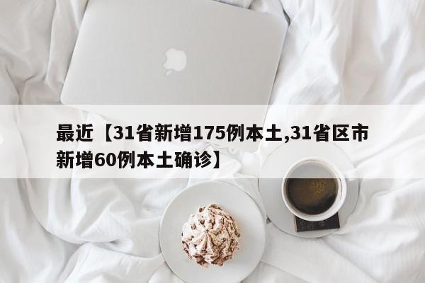 最近【31省新增175例本土,31省区市新增60例本土确诊】