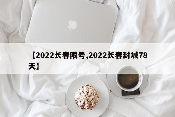 【2022长春限号,2022长春封城78天】