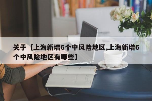 关于【上海新增6个中风险地区,上海新增6个中风险地区有哪些】