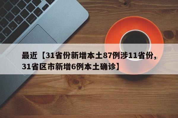 最近【31省份新增本土87例涉11省份,31省区市新增6例本土确诊】