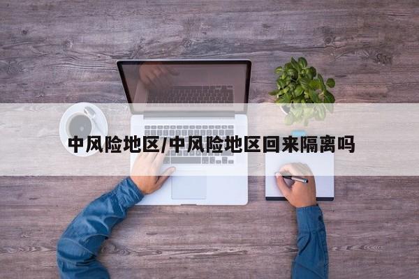中风险地区/中风险地区回来隔离吗