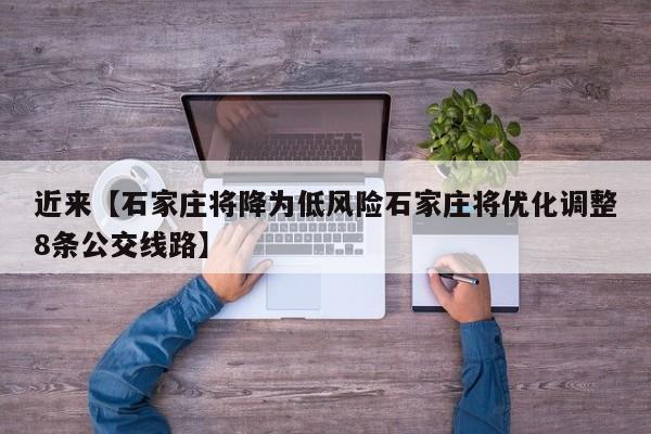 近来【石家庄将降为低风险石家庄将优化调整8条公交线路】