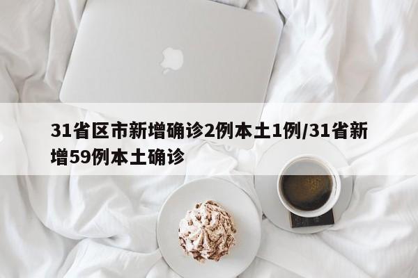 31省区市新增确诊2例本土1例/31省新增59例本土确诊