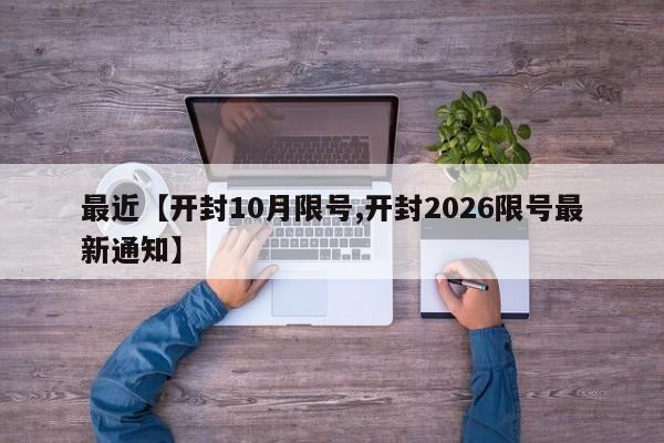 最近【开封10月限号,开封2026限号最新通知】