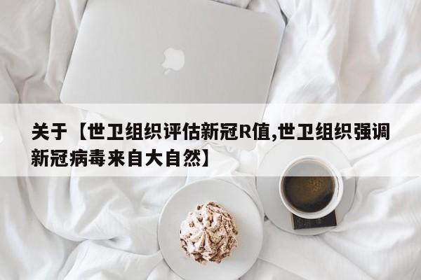 关于【世卫组织评估新冠R值,世卫组织强调新冠病毒来自大自然】
