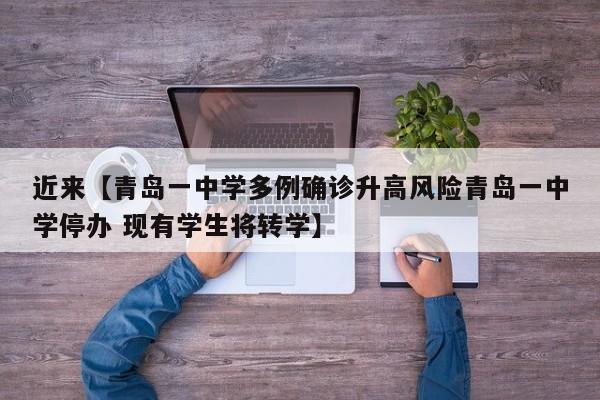 近来【青岛一中学多例确诊升高风险青岛一中学停办 现有学生将转学】