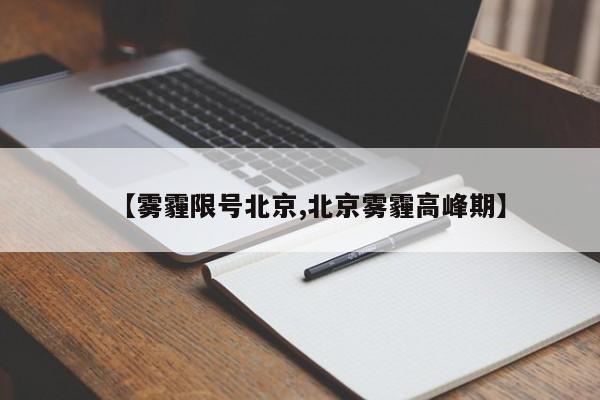 【雾霾限号北京,北京雾霾高峰期】