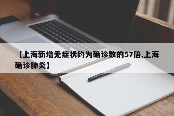 【上海新增无症状约为确诊数的57倍,上海确诊肺炎】