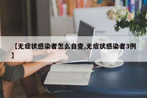 【无症状感染者怎么自查,无症状感染者3例】