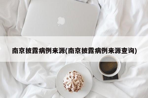南京披露病例来源(南京披露病例来源查询)