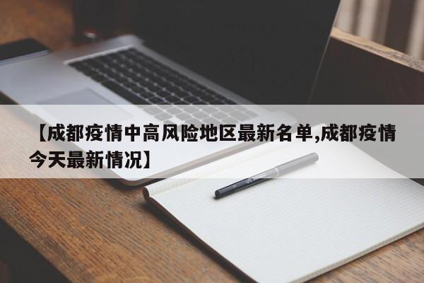 【成都疫情中高风险地区最新名单,成都疫情今天最新情况】