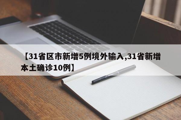 【31省区市新增5例境外输入,31省新增本土确诊10例】