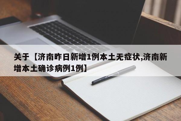 关于【济南昨日新增1例本土无症状,济南新增本土确诊病例1例】