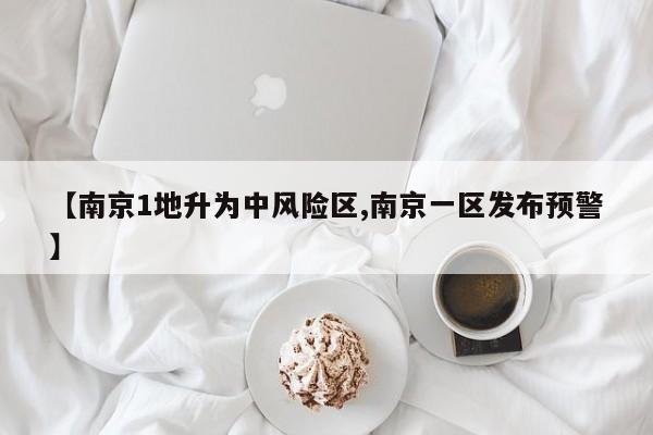 【南京1地升为中风险区,南京一区发布预警】