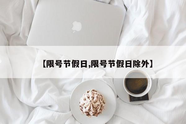 【限号节假日,限号节假日除外】