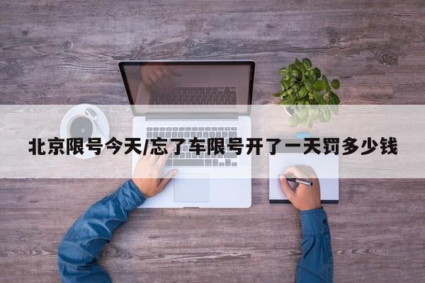 北京限号今天/忘了车限号开了一天罚多少钱