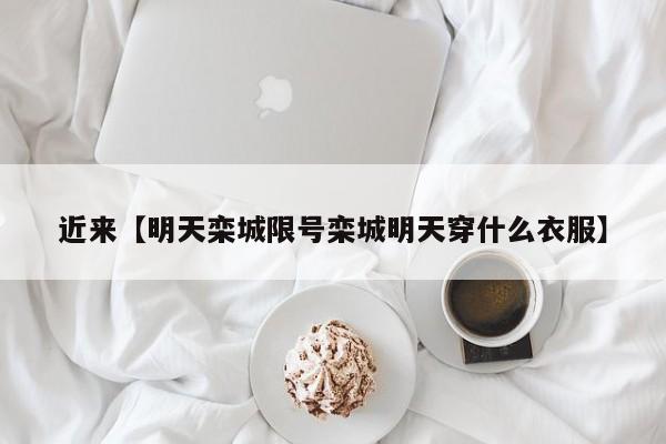 近来【明天栾城限号栾城明天穿什么衣服】