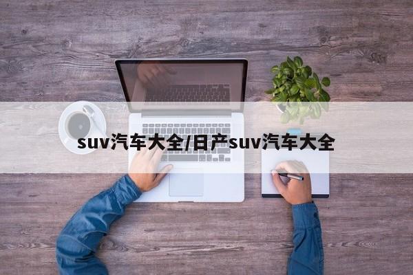 suv汽车大全/日产suv汽车大全