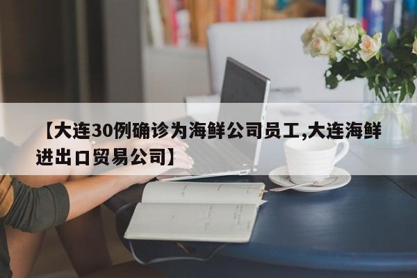 【大连30例确诊为海鲜公司员工,大连海鲜进出口贸易公司】