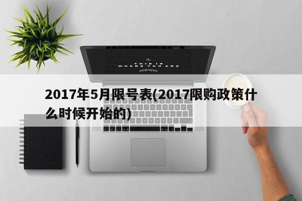 2017年5月限号表(2017限购政策什么时候开始的)