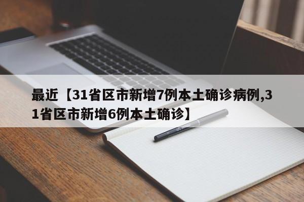 最近【31省区市新增7例本土确诊病例,31省区市新增6例本土确诊】