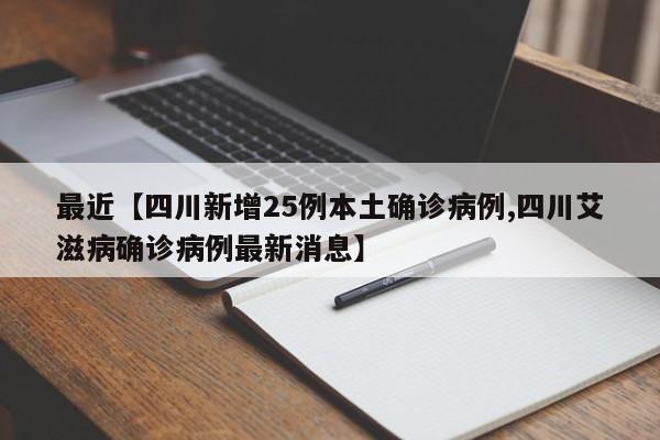 最近【四川新增25例本土确诊病例,四川艾滋病确诊病例最新消息】