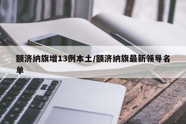 额济纳旗增13例本土/额济纳旗最新领导名单