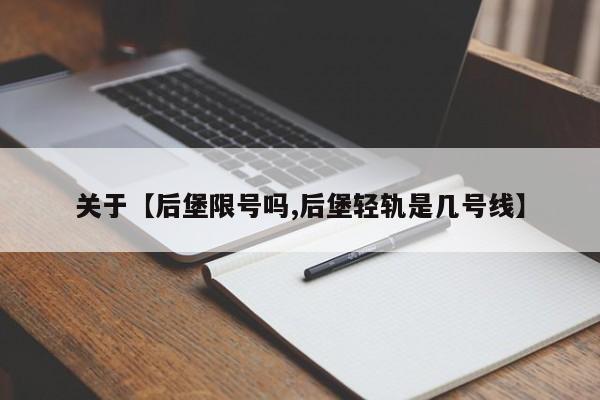 关于【后堡限号吗,后堡轻轨是几号线】