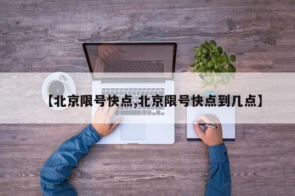 【北京限号快点,北京限号快点到几点】