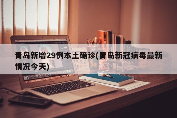 青岛新增29例本土确诊(青岛新冠病毒最新情况今天)