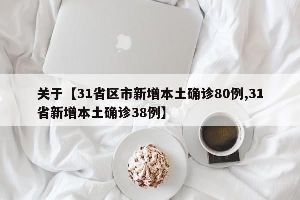 关于【31省区市新增本土确诊80例,31省新增本土确诊38例】