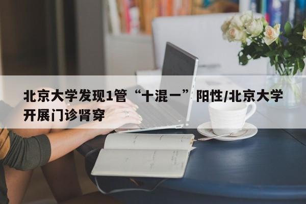 北京大学发现1管“十混一”阳性/北京大学开展门诊肾穿