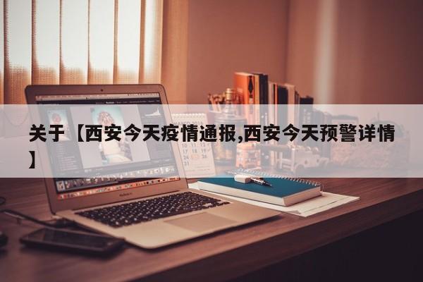 关于【西安今天疫情通报,西安今天预警详情】