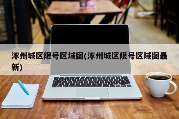 涿州城区限号区域图(涿州城区限号区域图最新)