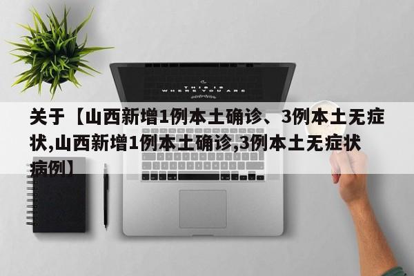 关于【山西新增1例本土确诊、3例本土无症状,山西新增1例本土确诊,3例本土无症状病例】