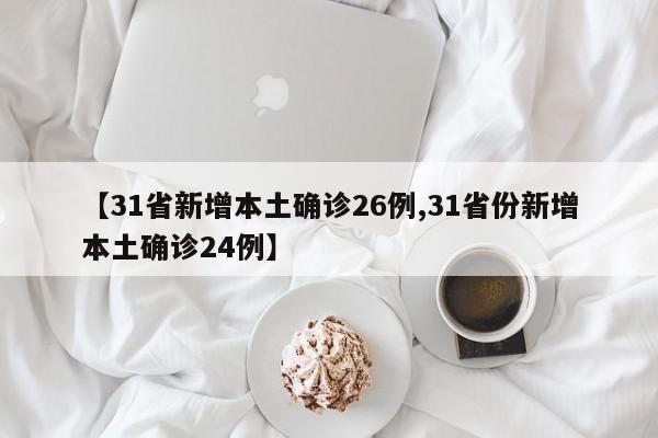 【31省新增本土确诊26例,31省份新增本土确诊24例】