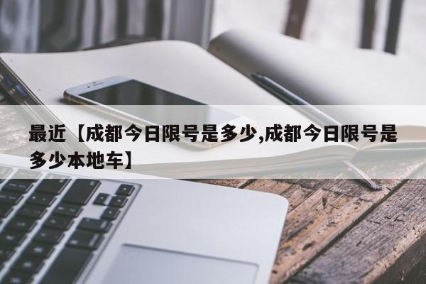 最近【成都今日限号是多少,成都今日限号是多少本地车】