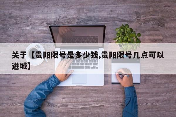 关于【贵阳限号是多少钱,贵阳限号几点可以进城】