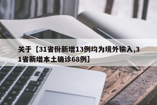 关于【31省份新增13例均为境外输入,31省新增本土确诊68例】