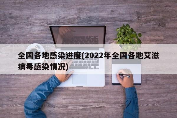 全国各地感染进度(2022年全国各地艾滋病毒感染情况)