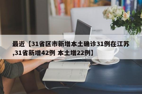 最近【31省区市新增本土确诊31例在江苏,31省新增42例 本土增22例】