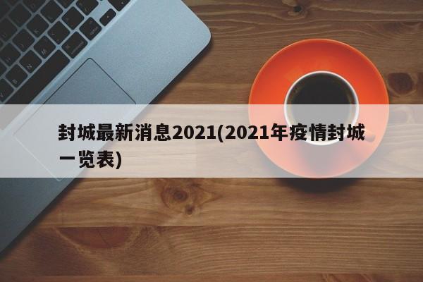 封城最新消息2021(2021年疫情封城一览表)